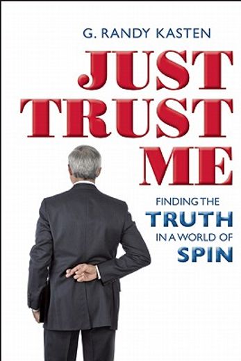 just trust me,finding the truth in a world of spin