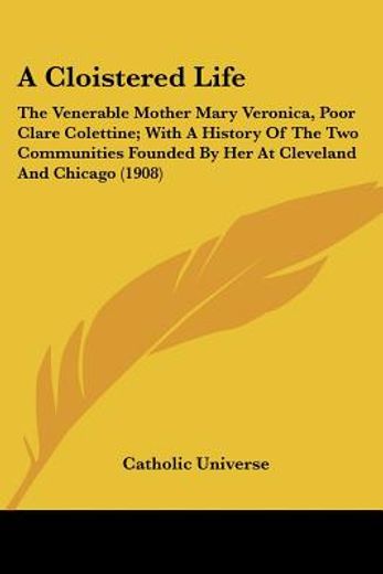 a cloistered life,the venerable mother mary veronica, poor clare colettine; with a history of the two communities foun