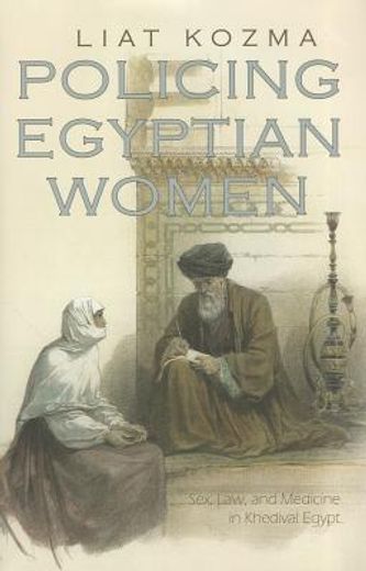 policing egyptian women,sex, law, and medicine in khedival egypt
