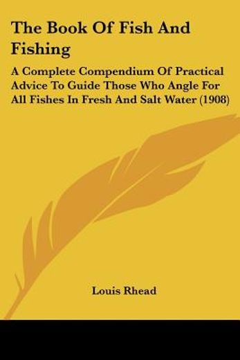the book of fish and fishing,a complete compendium of practical advice to guide those who angle for all fishes in fresh and salt