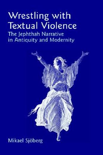 wrestling with textual violence,the jephthah narrative in antiquity and modernity