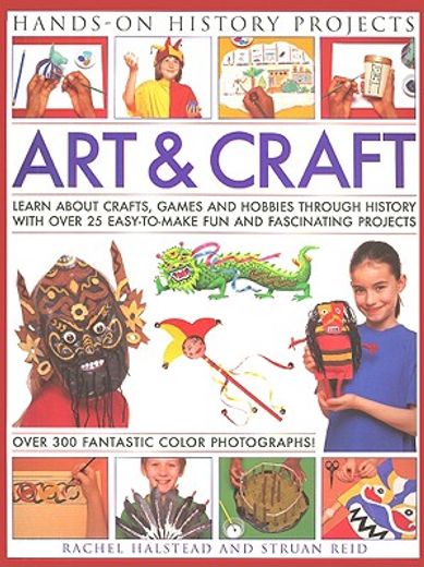 Art & Craft: Learn about Crafts, Games and Hobbies Through History with Over 25 Easy-To-Make Fun and Fascinating Projects (en Inglés)