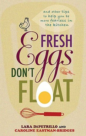 fresh eggs don´t float,and other tips to help you be more fearless in the kitchen
