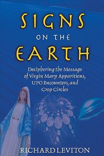 signs on the earth,deciphering the message of virgin marry apparitions, ufo encounters, and crop circles