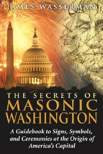 the secrets of masonic washington,a guid to the signs, symbols, and ceremonies at the origin of america´s capital (en Inglés)