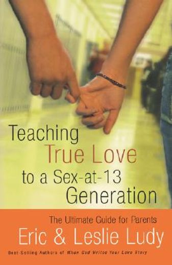 teaching true love to a sex-at-13 generation,the ultimate guide for parents