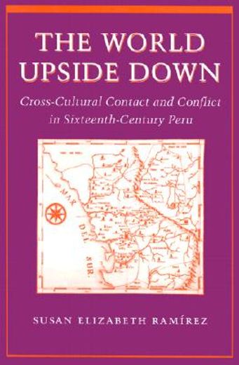 the world upside down,crosscultural contact and conflict in 16th century peru (in English)