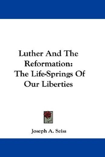 luther and the reformation,the life-springs of our liberties