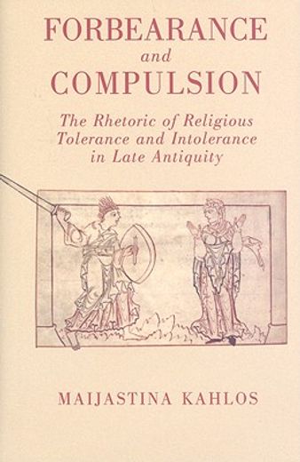 forbearance and compulsion,the rhetoric of religious tolerance and intolerance in late antiquity