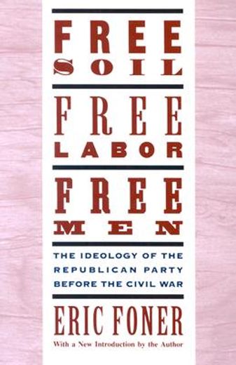 free soil, free labor, free men,the ideology of the republican party before the civil war