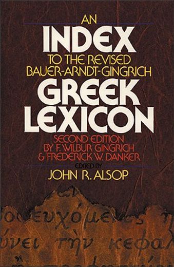 an index to the revised bauer-arndt-gingrich greek lexicon, second edition, by f. wilbur gingrich and frederick w. danker