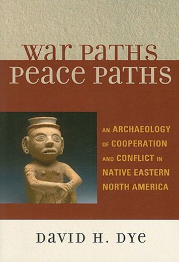 war paths, peace paths,an archaeology of cooperation and conflict in native eastern north america