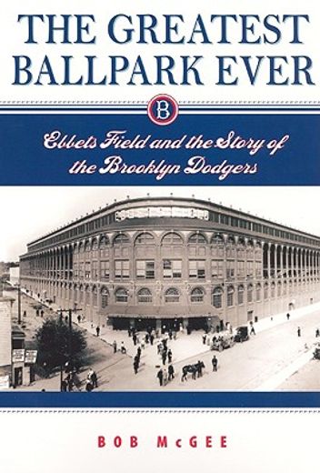 greatest ballpark ever,ebbets field and the story of the brooklyn dodgers