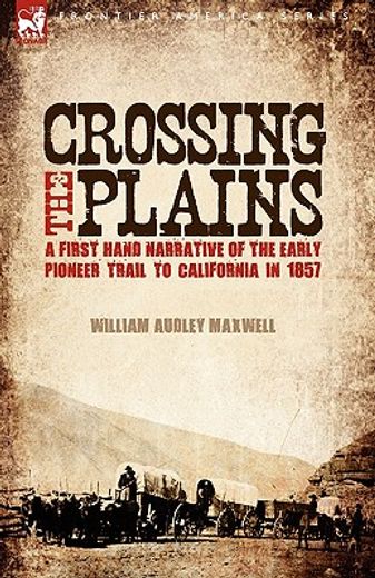 crossing the plains: a first hand narrative of the early pioneer trail to california in 1857