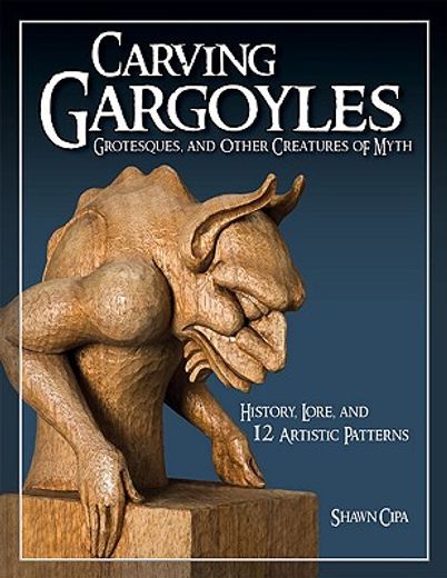 carving gargoyles, grotesques, and other creatures of myth,history, lore, and 12 artistic patterns