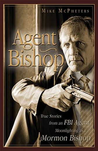 agent bishop,true stories from an fbi agent moonlighting as a mormon bishop (en Inglés)