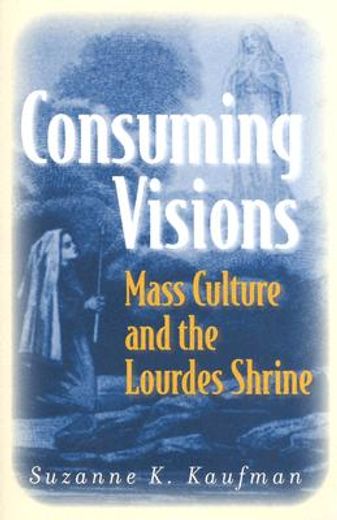 consuming visions,mass culture and the lourdes shrine