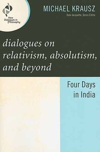 dialogues on relativism, absolutism, and beyond,four days in india