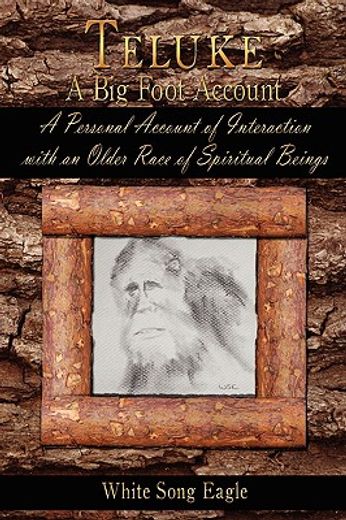 teluke a big foot account: a personal account of interaction with an older race of spiritual beings (en Inglés)