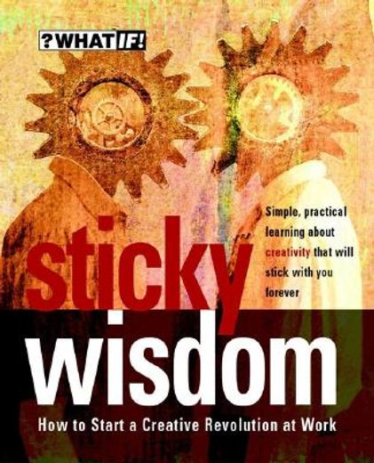 Sticky Wisdom: How to Start a Creative Revolution at Work (en Inglés)