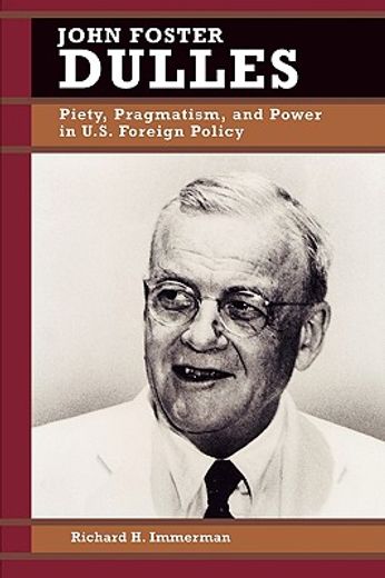 john foster dulles,piety, pragmatism, and power in u.s. foreign policy