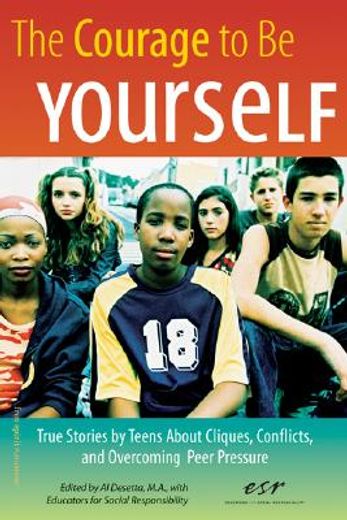 the courage to be yourself,true stories by teens about cliques, conflicts, and overcoming peer pressure
