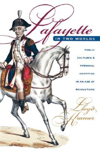 lafayette in two worlds,public cultures and personal identities in an age of revolutions