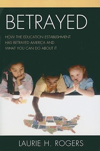 betrayed,how the education establishment has betrayed america and what you can do about it
