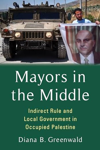 Mayors in the Middle: Indirect Rule and Local Government in Occupied Palestine (Columbia Studies in Middle East Politics) (in English)