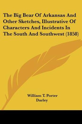 the big bear of arkansas and other sketches, illustrative of characters and incidents in the south a