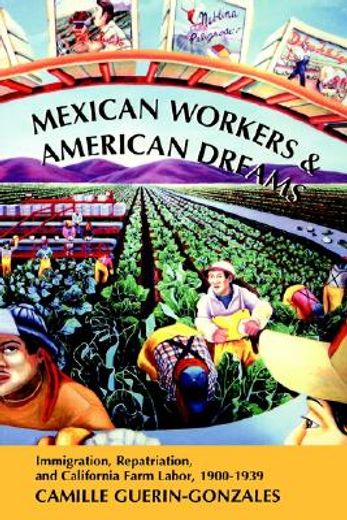 mexican workers and the american dreams,immigration, repatriation, and california farm labor, 1900-1939
