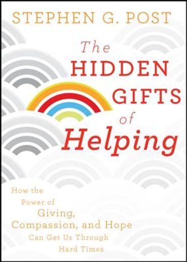the hidden gifts of helping,how the power of giving, compassion, and hope can get us through hard times (en Inglés)