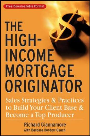 the high-income mortgage originator,sales strategies and practices to build your client base and become a top producer (en Inglés)