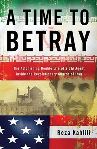 a time to betray,the astonishing double life of a cia agent inside the revolutionary guards of iran