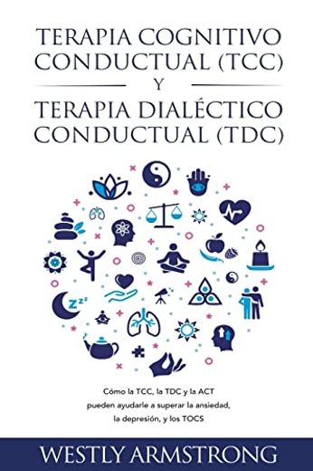 Terapia cognitivo-conductual (TCC) y terapia dialéctico-conductual (TDC): Cómo la TCC, la TDC y la ACT pueden ayudarle a superar la ansiedad, la depre