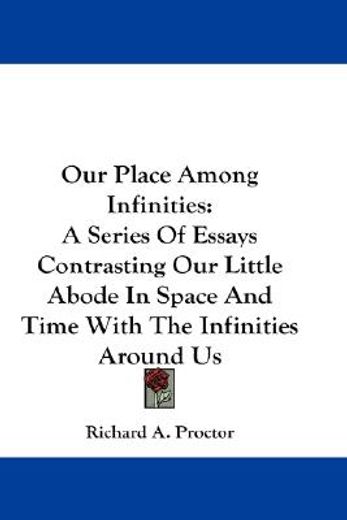 our place among infinities,a series of essays contrasting our little abode in space and time with the infinities around us