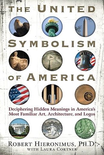 the united symbolism of america,deciphering hidden meanings in america´s most familiar art, architecture, and logos
