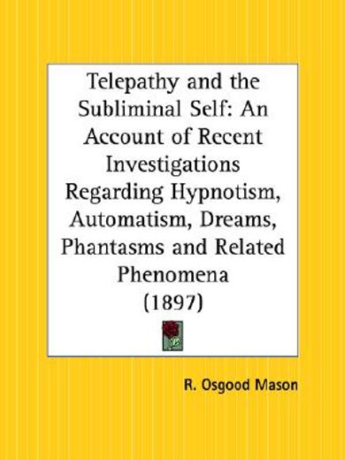 telepathy and the subliminal self,an account of recent investigations regarding hypnotism, automatism, dreams, phantasms and related p