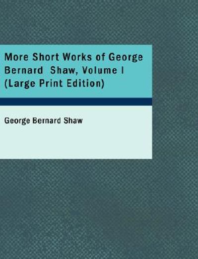 more short works of george bernard shaw, volume i (large print edition)