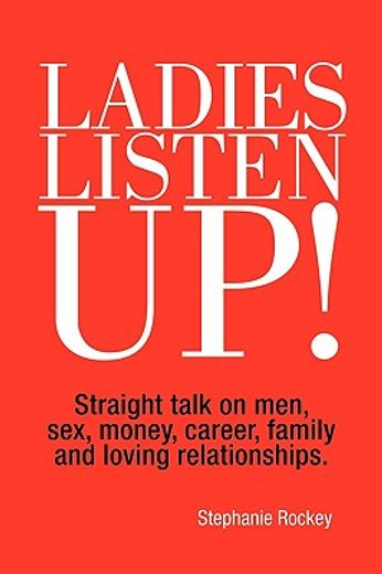 ladies listen up!,straight talk on men, sex, money, career, family and loving relationships