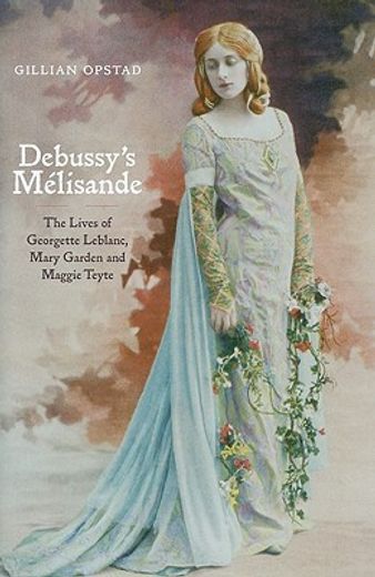 debussy´s melisande,the lives of georgette leblanc, mary garden and maggie teyte (in English)