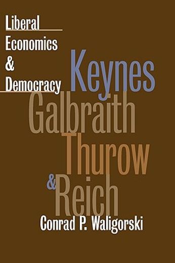 liberal economics and democracy,keynes, galbraith, thurow, and reich