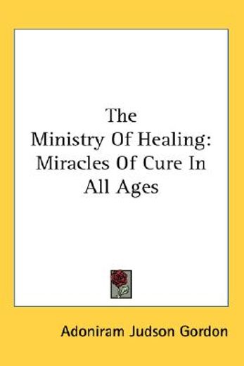 the ministry of healing,miracles of cure in all ages