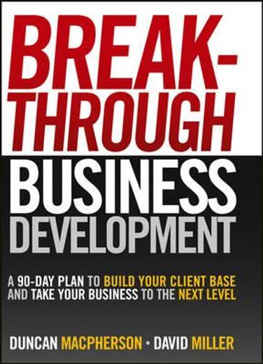breakthrough business development,a 90-day plan to build your client base and take your business to the next level