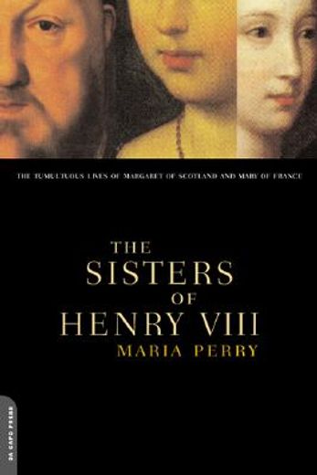 the sisters of henry viii,the tumultuous lives of margaret of scotland and mary of france (en Inglés)
