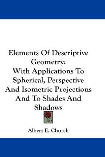 elements of descriptive geometry,with applications to spherical, perspective and isometric projections and to shades and shadows