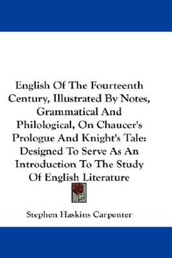 english of the fourteenth century, illustrated by notes, grammatical and philological, on chaucer´s prologue and knight´s tale,designed to serve as an introduction to the study of english literature