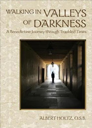 walking in valleys of darkness,a benedictine journey through troubled times (en Inglés)