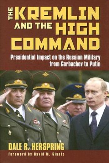 the kremlin & the high command,presidential impact on the russian military from gorbachev to putin