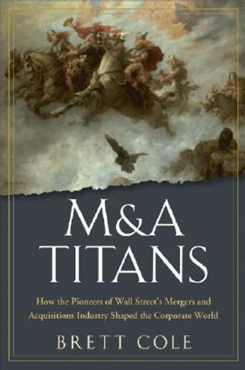 m&a titans,the pioneers who shaped wall street´s mergers and acquisitions industry (en Inglés)